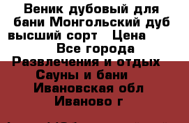 Веник дубовый для бани Монгольский дуб высший сорт › Цена ­ 100 - Все города Развлечения и отдых » Сауны и бани   . Ивановская обл.,Иваново г.